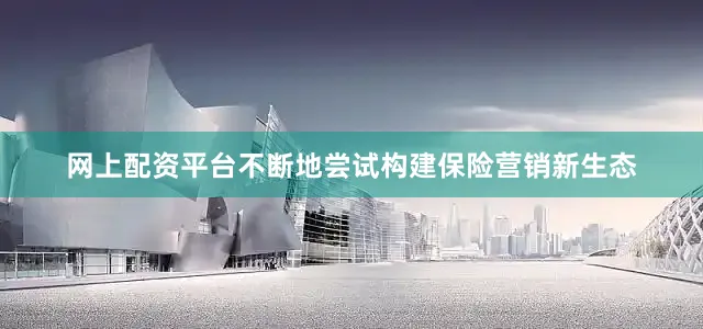网上配资平台不断地尝试构建保险营销新生态
