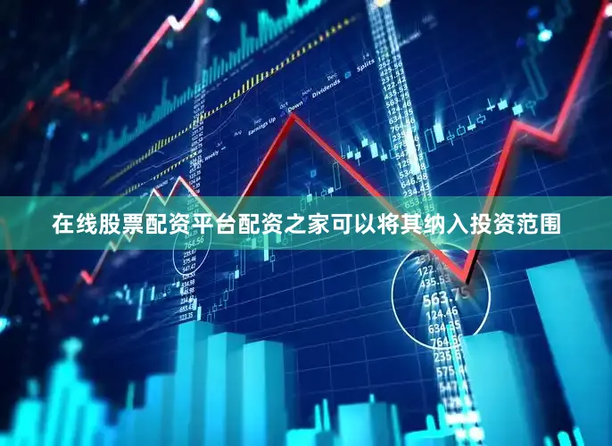 在线股票配资平台配资之家可以将其纳入投资范围