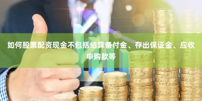 如何股票配资现金不包括结算备付金、存出保证金、应收申购款等