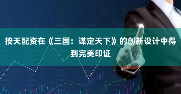 按天配资在《三国：谋定天下》的创新设计中得到完美印证