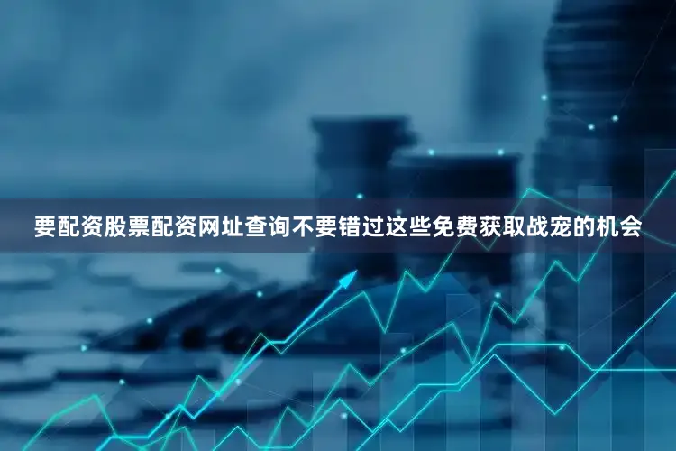 要配资股票配资网址查询不要错过这些免费获取战宠的机会