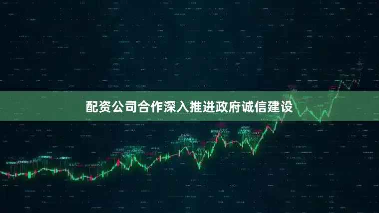 配资公司合作深入推进政府诚信建设