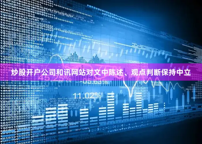 炒股开户公司和讯网站对文中陈述、观点判断保持中立
