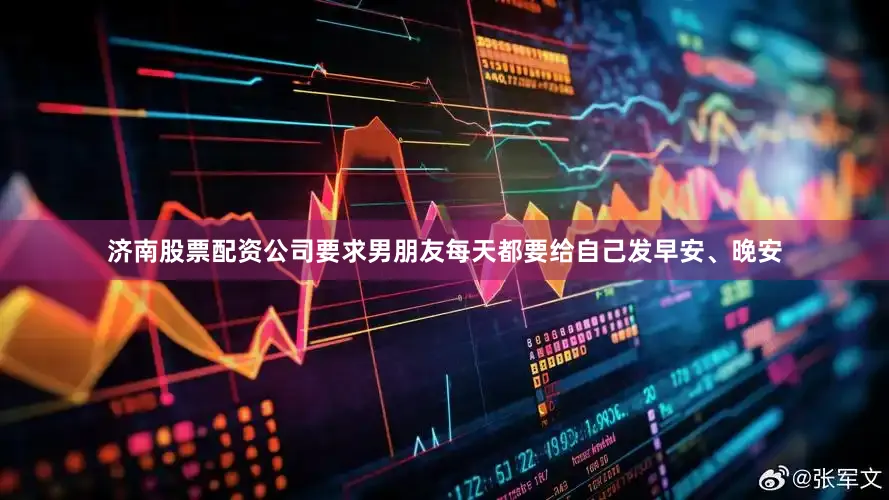 济南股票配资公司要求男朋友每天都要给自己发早安、晚安