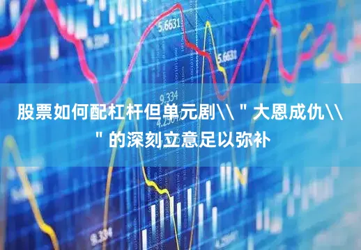 股票如何配杠杆但单元剧\＂大恩成仇\＂的深刻立意足以弥补