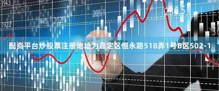 配资平台炒股票注册地址为嘉定区恒永路518弄1号B区502-1