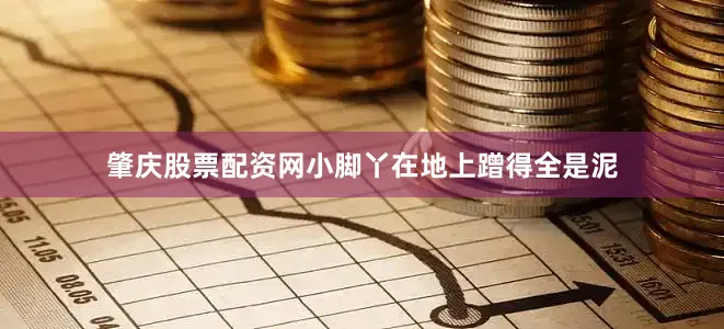 肇庆股票配资网小脚丫在地上蹭得全是泥