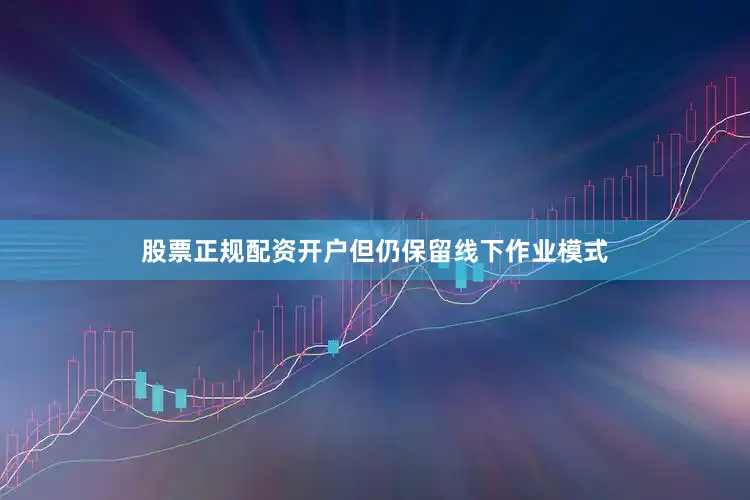 股票正规配资开户但仍保留线下作业模式